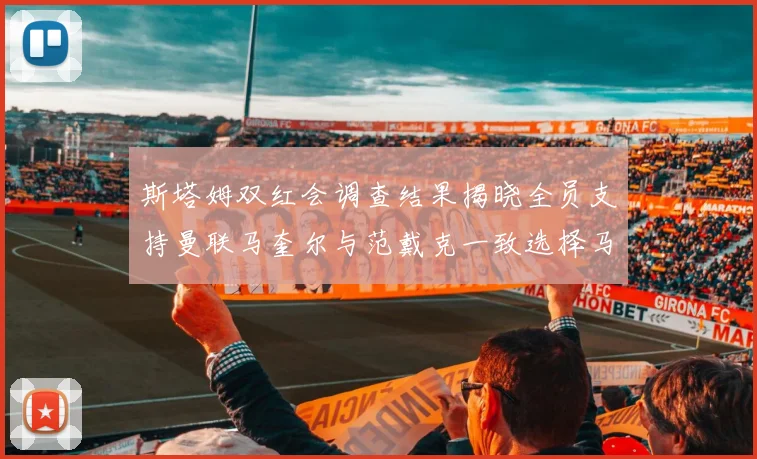 斯塔姆双红会调查结果揭晓全员支持曼联马奎尔与范戴克一致选择马奎尔