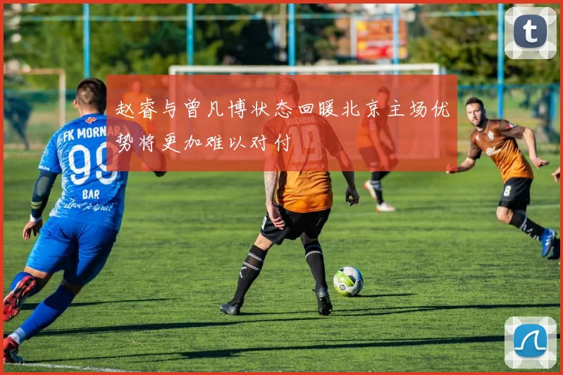 赵睿与曾凡博状态回暖北京主场优势将更加难以对付