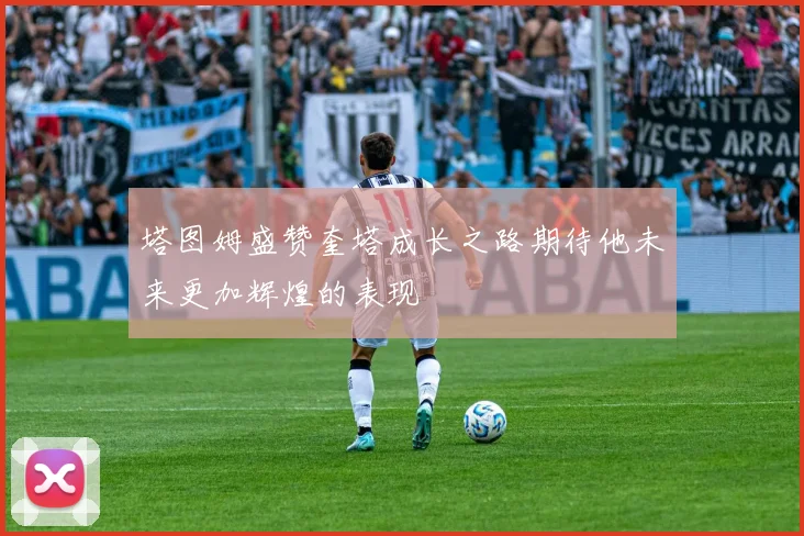 塔图姆盛赞奎塔成长之路期待他未来更加辉煌的表现