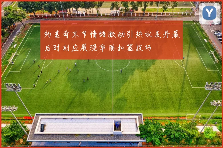 约基奇末节情绪激动引热议麦丹最后时刻应展现华丽扣篮技巧