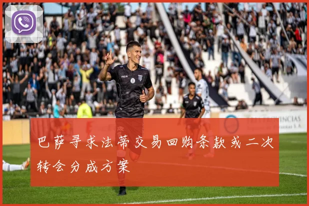 巴萨寻求法蒂交易回购条款或二次转会分成方案